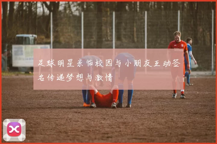 足球明星亲临校园与小朋友互动签名传递梦想与激情