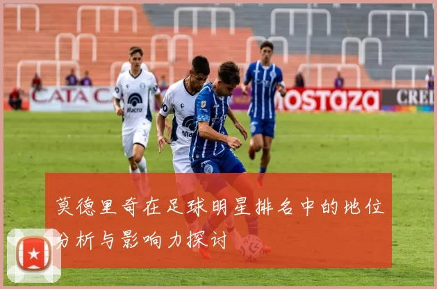 莫德里奇在足球明星排名中的地位分析与影响力探讨