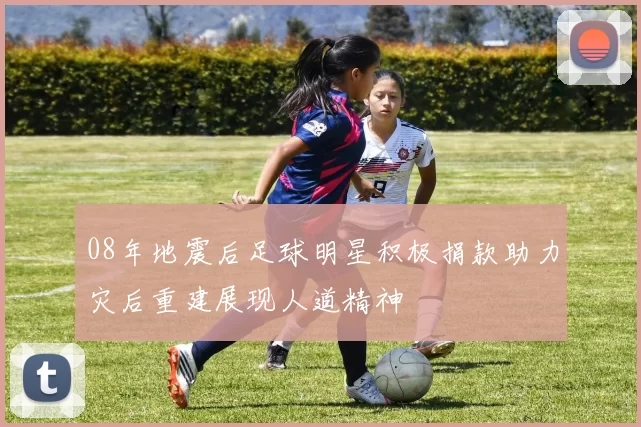 08年地震后足球明星积极捐款助力灾后重建展现人道精神