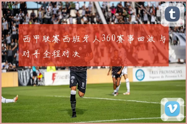 西甲联赛西班牙人360赛事回放 与对手全程对决