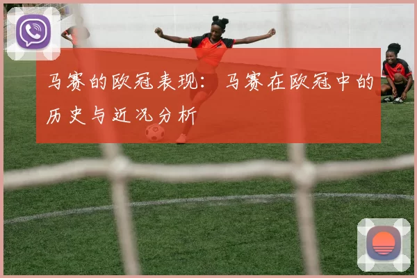 马赛的欧冠表现：马赛在欧冠中的历史与近况分析