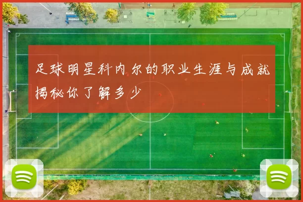 足球明星科内尔的职业生涯与成就揭秘你了解多少