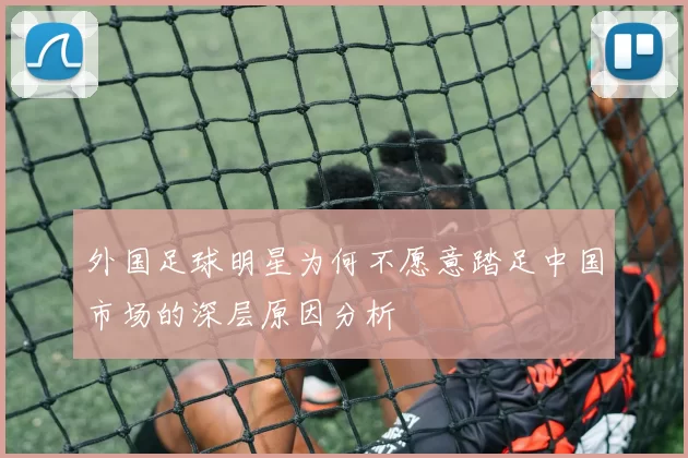 外国足球明星为何不愿意踏足中国市场的深层原因分析