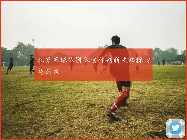 北京网球队团队协作创新之路探讨与热议