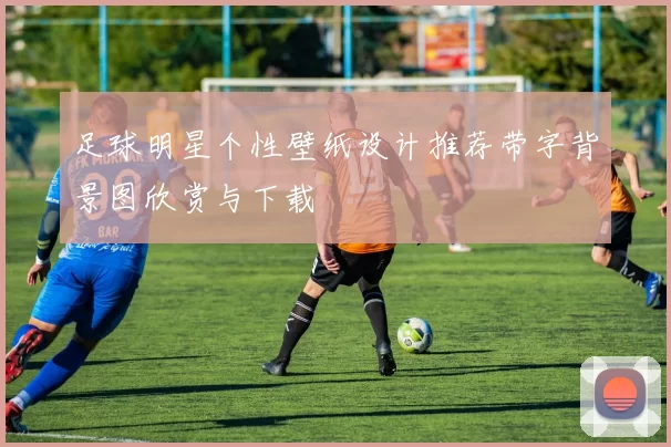 足球明星个性壁纸设计推荐带字背景图欣赏与下载