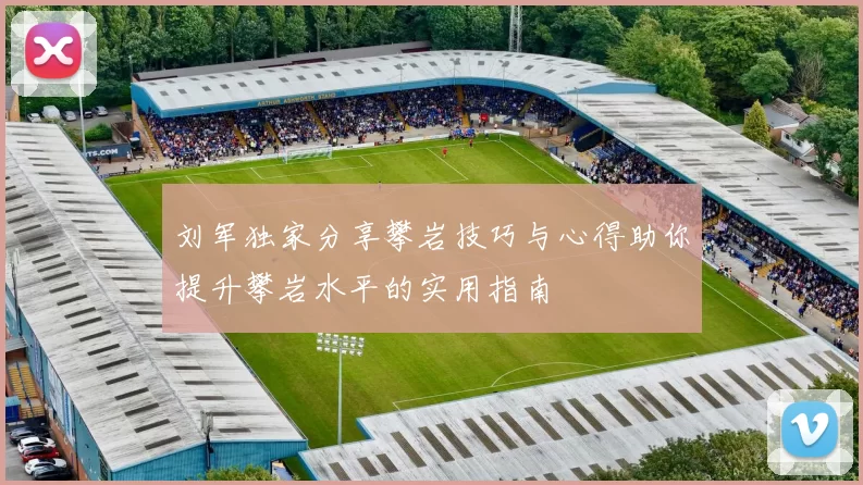 刘军独家分享攀岩技巧与心得助你提升攀岩水平的实用指南