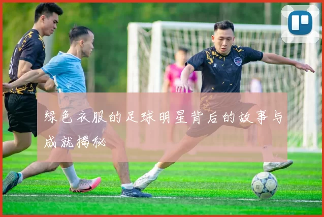 绿色衣服的足球明星背后的故事与成就揭秘