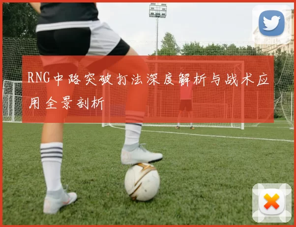 RNG中路突破打法深度解析与战术应用全景剖析
