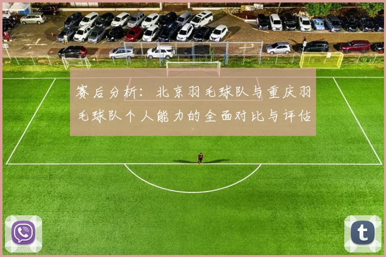 赛后分析：北京羽毛球队与重庆羽毛球队个人能力的全面对比与评估